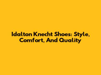 Idalton Knecht Shoes: Style, Comfort, And Quality