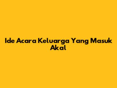 Ide Acara Keluarga Yang Masuk Akal