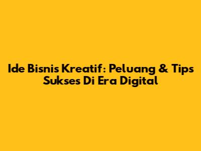 Ide Bisnis Kreatif: Peluang & Tips Sukses Di Era Digital