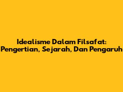 Idealisme Dalam Filsafat: Pengertian, Sejarah, Dan Pengaruh