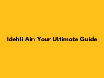 Idehli Air: Your Ultimate Guide
