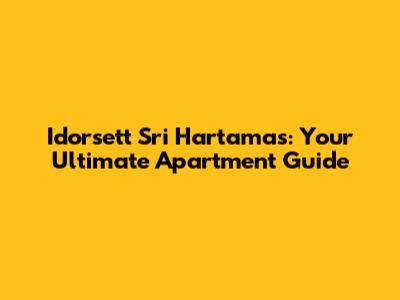 Idorsett Sri Hartamas: Your Ultimate Apartment Guide