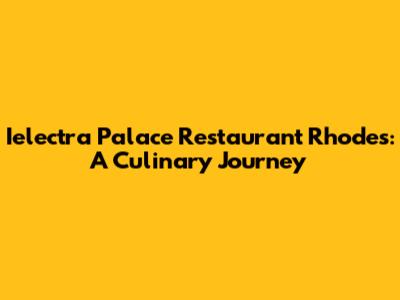 Ielectra Palace Restaurant Rhodes: A Culinary Journey