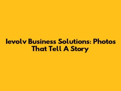 Ievolv Business Solutions: Photos That Tell A Story