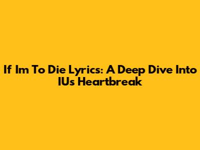 If I'm To Die Lyrics: A Deep Dive Into IU's Heartbreak