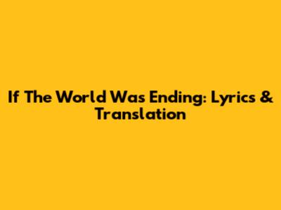 If The World Was Ending: Lyrics & Translation