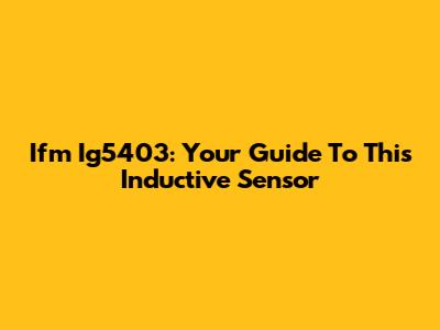 Ifm Ig5403: Your Guide To This Inductive Sensor