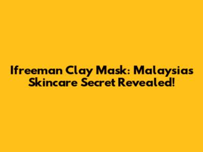 Ifreeman Clay Mask: Malaysia's Skincare Secret Revealed!