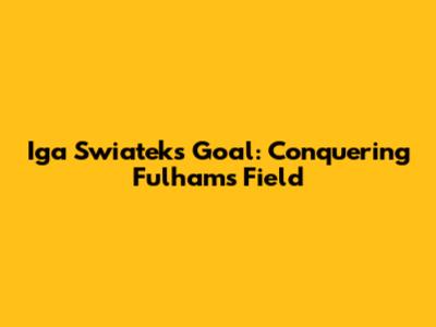 Iga Swiatek's Goal: Conquering Fulham's Field