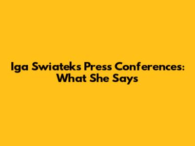 Iga Swiatek's Press Conferences: What She Says
