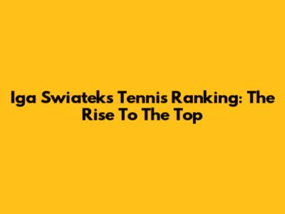 Iga Swiatek's Tennis Ranking: The Rise To The Top