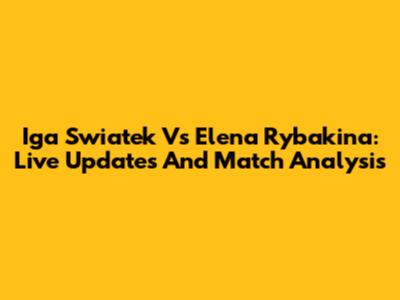 Iga Swiatek Vs Elena Rybakina: Live Updates And Match Analysis