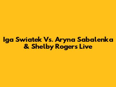 Iga Swiatek Vs. Aryna Sabalenka & Shelby Rogers Live