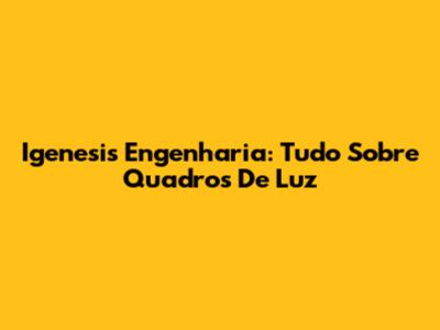 Igenesis Engenharia: Tudo Sobre Quadros De Luz