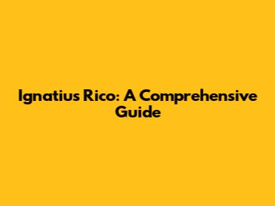 Ignatius Rico: A Comprehensive Guide