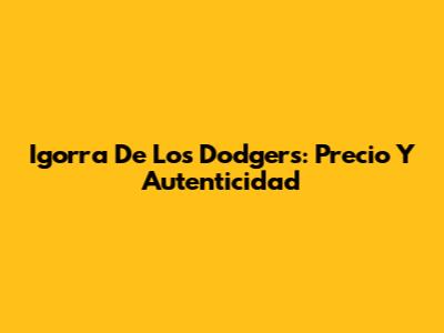 Igorra De Los Dodgers: Precio Y Autenticidad