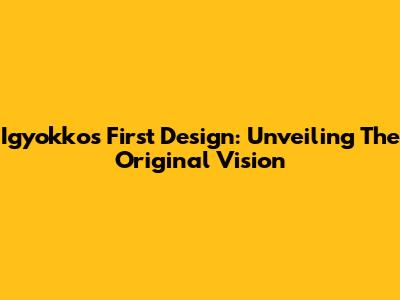 Igyokko's First Design: Unveiling The Original Vision