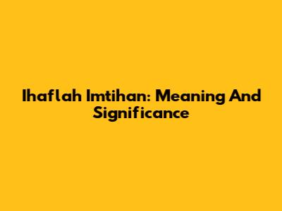 Ihaflah Imtihan: Meaning And Significance