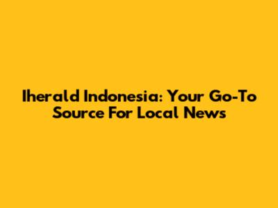 Iherald Indonesia: Your Go-To Source For Local News