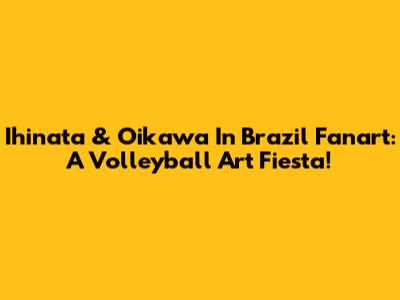 Ihinata & Oikawa In Brazil Fanart: A Volleyball Art Fiesta!