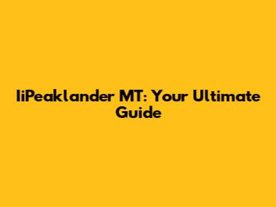 IiPeaklander MT: Your Ultimate Guide