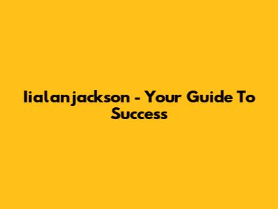Iialanjackson - Your Guide To Success