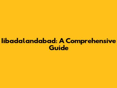Iibadalandabad: A Comprehensive Guide