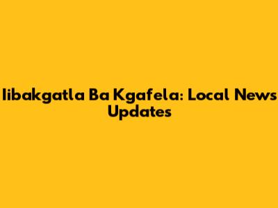 Iibakgatla Ba Kgafela: Local News Updates
