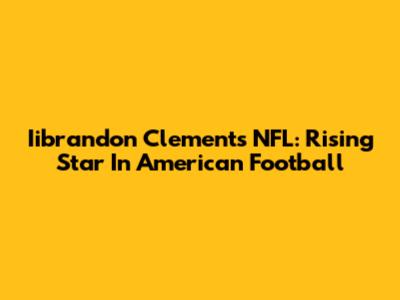 Iibrandon Clements NFL: Rising Star In American Football