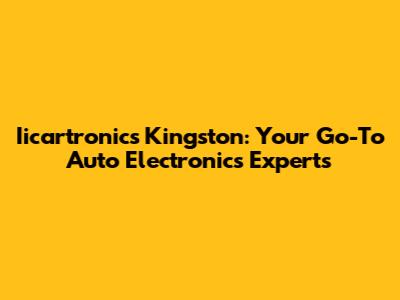 Iicartronics Kingston: Your Go-To Auto Electronics Experts