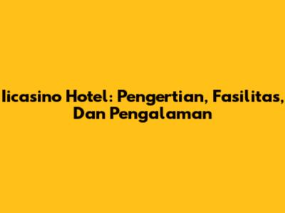 Iicasino Hotel: Pengertian, Fasilitas, Dan Pengalaman