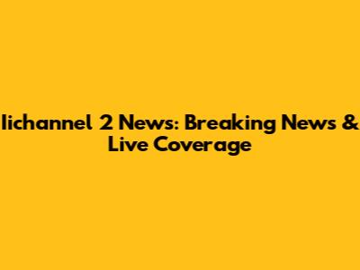 Iichannel 2 News: Breaking News & Live Coverage