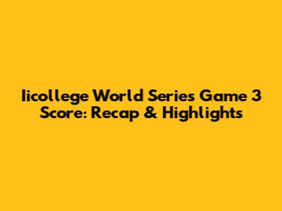 Iicollege World Series Game 3 Score: Recap & Highlights