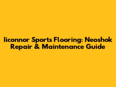 Iiconnor Sports Flooring: Neoshok Repair & Maintenance Guide