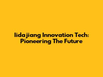Iidajiang Innovation Tech: Pioneering The Future