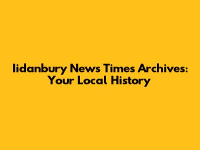 Iidanbury News Times Archives: Your Local History