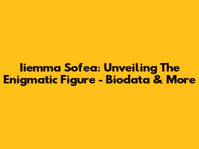 Iiemma Sofea: Unveiling The Enigmatic Figure - Biodata & More