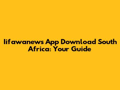 Iifawanews App Download South Africa: Your Guide