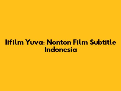 Iifilm Yuva: Nonton Film Subtitle Indonesia
