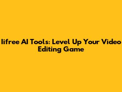 Iifree AI Tools: Level Up Your Video Editing Game