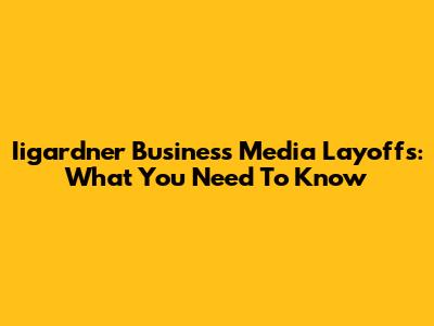 Iigardner Business Media Layoffs: What You Need To Know