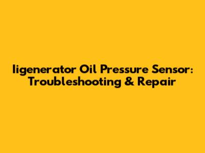 Iigenerator Oil Pressure Sensor: Troubleshooting & Repair