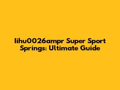 Iihu0026ampr Super Sport Springs: Ultimate Guide