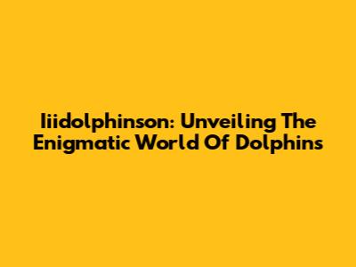 Iiidolphinson: Unveiling The Enigmatic World Of Dolphins