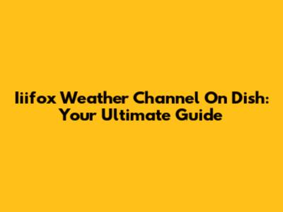 Iiifox Weather Channel On Dish: Your Ultimate Guide
