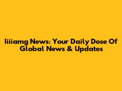Iiiiamg News: Your Daily Dose Of Global News & Updates