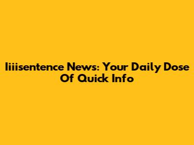 Iiiisentence News: Your Daily Dose Of Quick Info