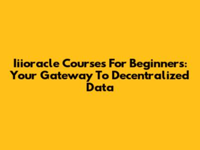 Iiioracle Courses For Beginners: Your Gateway To Decentralized Data