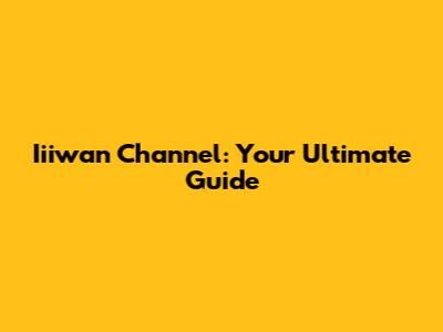 Iiiwan Channel: Your Ultimate Guide