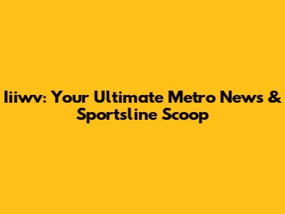Iiiwv: Your Ultimate Metro News & Sportsline Scoop